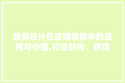 蜂窝设计在店铺装修中的应用与价值,打造时尚、舒适的购物空间 新型材料