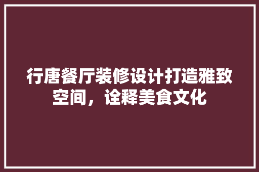 行唐餐厅装修设计打造雅致空间，诠释美食文化