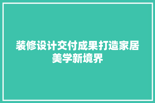 装修设计交付成果打造家居美学新境界 常见问题
