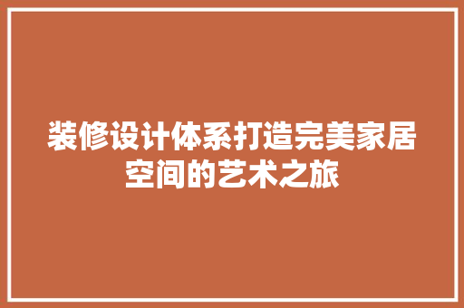 装修设计体系打造完美家居空间的艺术之旅