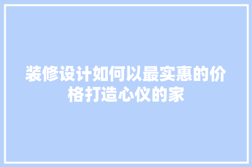 装修设计如何以最实惠的价格打造心仪的家 建筑设计