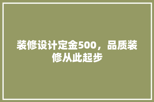 装修设计定金500，品质装修从此起步
