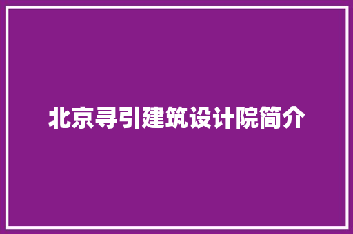 北京寻引建筑设计院简介 建筑设计