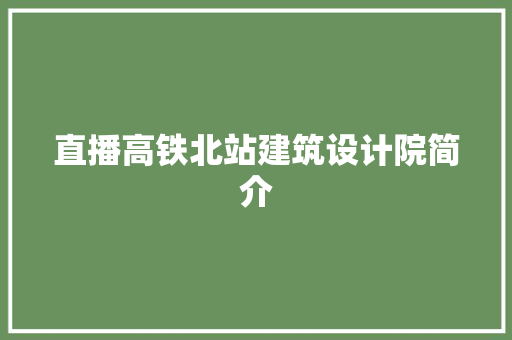 直播高铁北站建筑设计院简介 施工技术