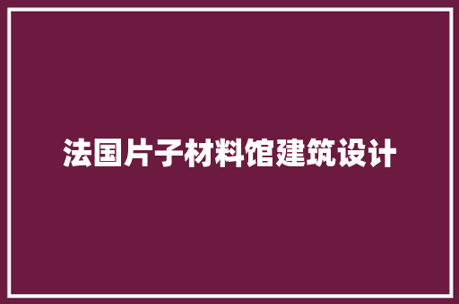 法国片子材料馆建筑设计 知识问答