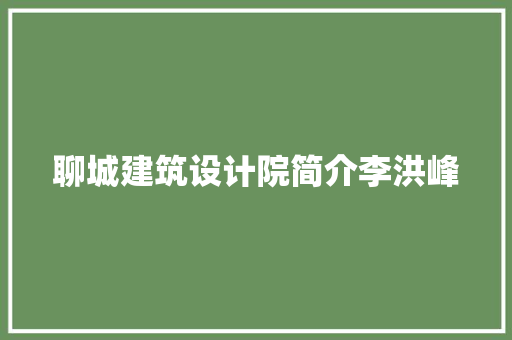 聊城建筑设计院简介李洪峰 施工管理