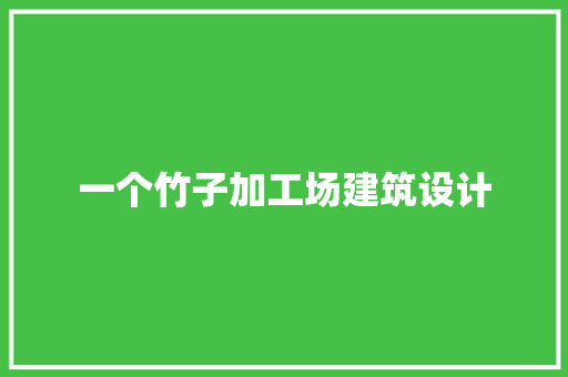 一个竹子加工场建筑设计 住宅建筑设计