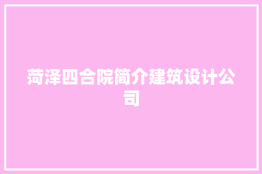 菏泽四合院简介建筑设计公司