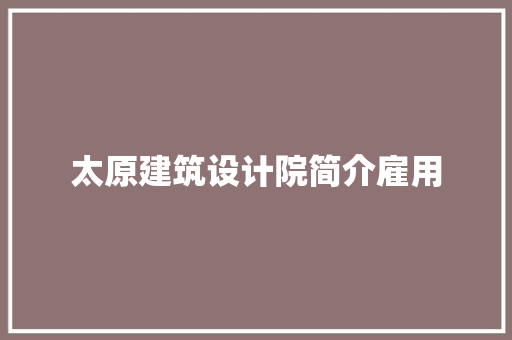 太原建筑设计院简介雇用 常见问题