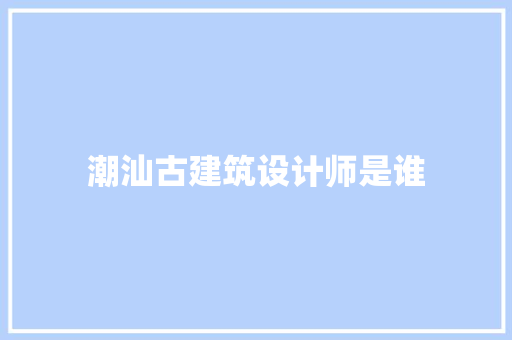 潮汕古建筑设计师是谁
