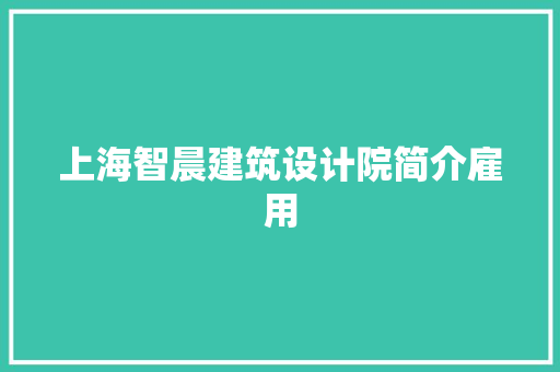 上海智晨建筑设计院简介雇用 住宅建筑设计
