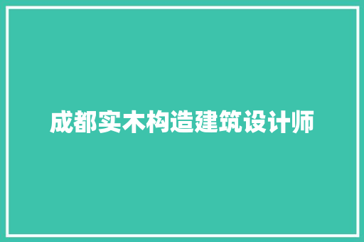 成都实木构造建筑设计师 新型材料