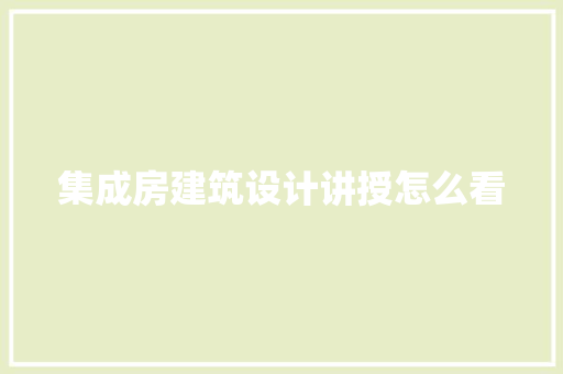 集成房建筑设计讲授怎么看 施工技术