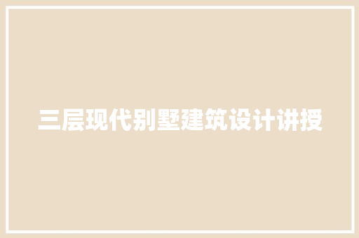 三层现代别墅建筑设计讲授 常用建材
