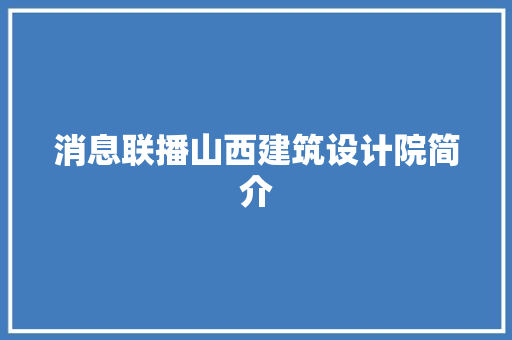 消息联播山西建筑设计院简介 工艺流程