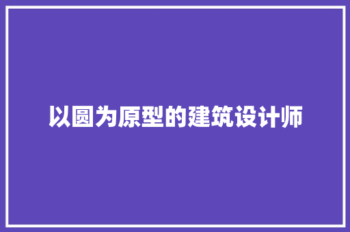 以圆为原型的建筑设计师 常见问题