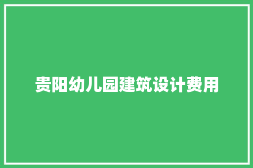 贵阳幼儿园建筑设计费用