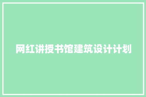 网红讲授书馆建筑设计计划 施工管理