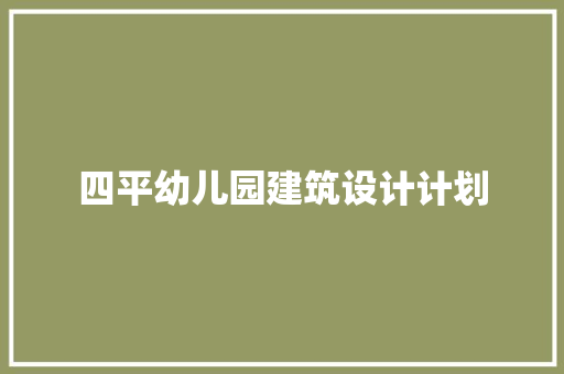 四平幼儿园建筑设计计划 常用建材