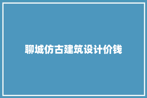 聊城仿古建筑设计价钱 新型材料