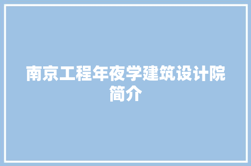 南京工程年夜学建筑设计院简介 知识问答