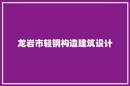 龙岩市轻钢构造建筑设计