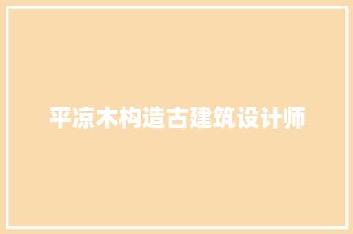 平凉木构造古建筑设计师 知识问答