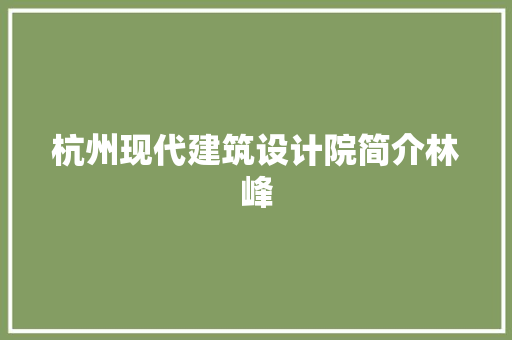 杭州现代建筑设计院简介林峰 常见问题