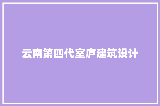 云南第四代室庐建筑设计 常用建材
