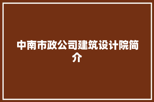 中南市政公司建筑设计院简介 施工管理