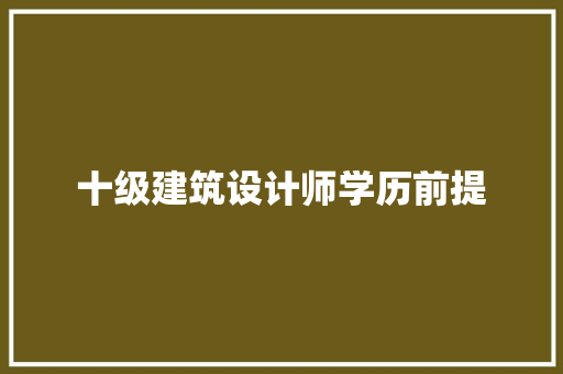 十级建筑设计师学历前提 施工工艺