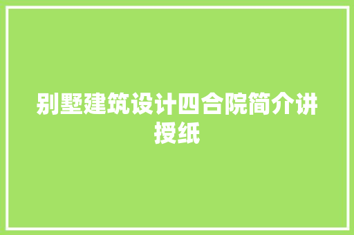 别墅建筑设计四合院简介讲授纸