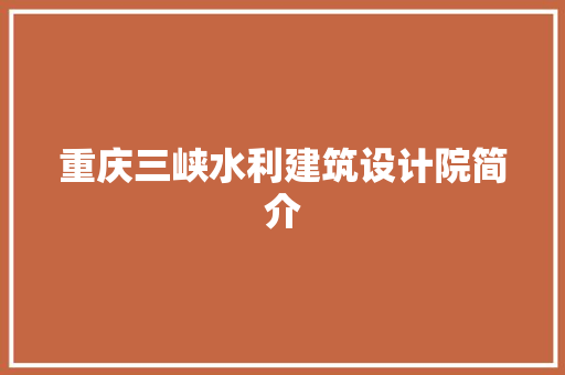 重庆三峡水利建筑设计院简介 施工管理