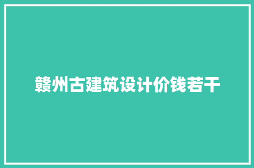 赣州古建筑设计价钱若干 施工管理