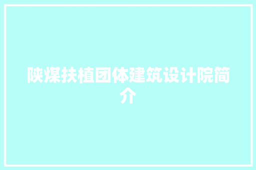 陕煤扶植团体建筑设计院简介 常见问题