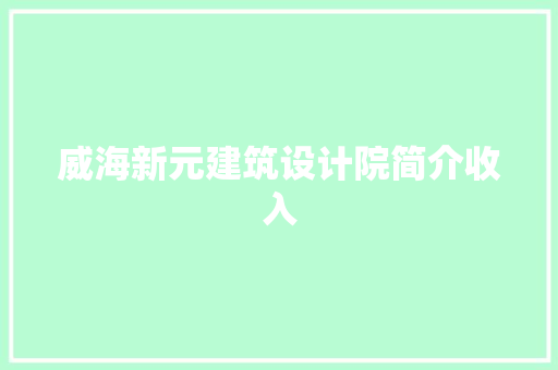 威海新元建筑设计院简介收入