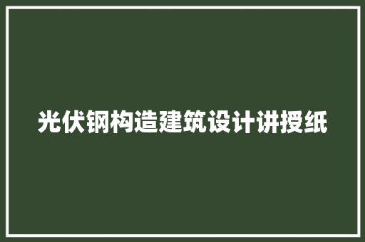 光伏钢构造建筑设计讲授纸 知识问答