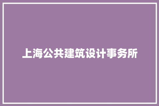 上海公共建筑设计事务所 施工管理