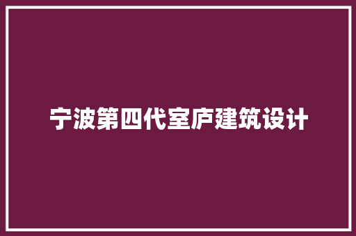 宁波第四代室庐建筑设计 生态建筑设计
