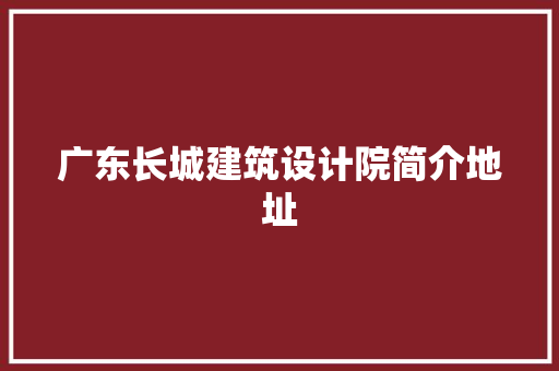 广东长城建筑设计院简介地址 工艺流程