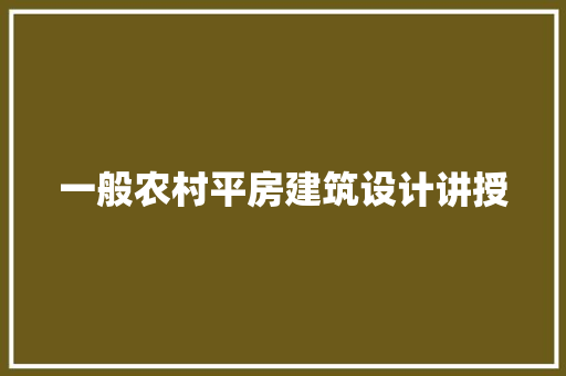 一般农村平房建筑设计讲授 知识问答