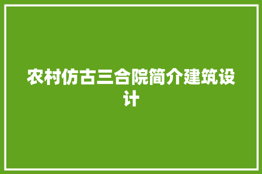 农村仿古三合院简介建筑设计 生态建筑设计