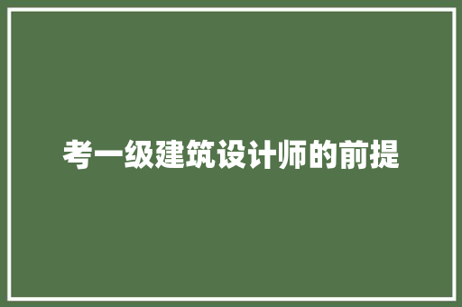 考一级建筑设计师的前提