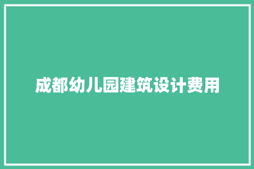 成都幼儿园建筑设计费用 施工技术