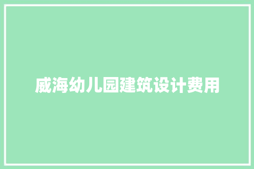 威海幼儿园建筑设计费用 施工工艺