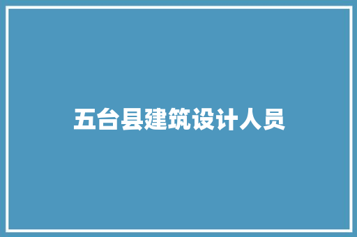 五台县建筑设计人员 施工技术