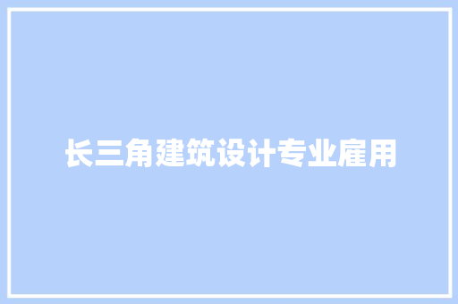 长三角建筑设计专业雇用 施工技术