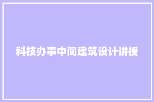 科技办事中间建筑设计讲授 知识问答