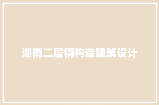 湖南二层钢构造建筑设计 施工管理