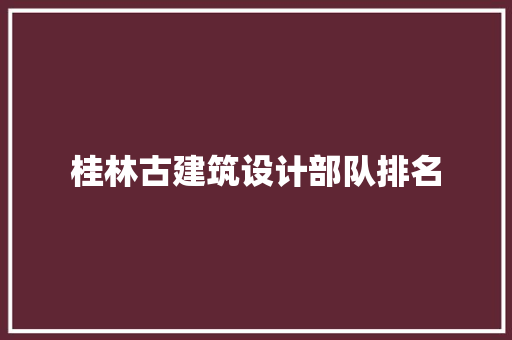 桂林古建筑设计部队排名 施工管理
